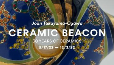 Close-up of a piece of ceramic artwork with the text "Joan Takayama-Ogawa Ceramic Beacon: 30 Years of Ceramics, 9/17/22-12/3/22" overlayed in white.